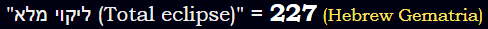 "ליקוי מלא (Total eclipse)" = 227 (Hebrew Gematria)