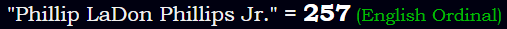 "Phillip LaDon Phillips Jr." = 257 (English Ordinal)