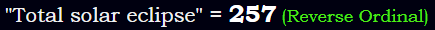 "Total solar eclipse" = 257 (Reverse Ordinal)