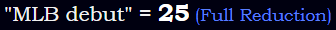 "MLB debut" = 25 (Full Reduction)