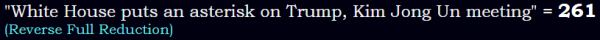 "White House puts an asterisk on Trump, Kim Jong Un meeting" = 261 (Reverse Full Reduction)