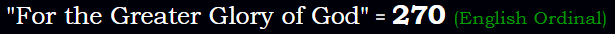 "For the Greater Glory of God" = 270 (English Ordinal)