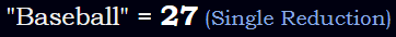 "Baseball" = 27 (Single Reduction)