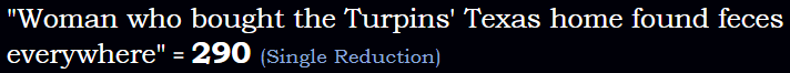 "Woman who bought the Turpins' Texas home found feces everywhere" = 290 (Single Reduction)