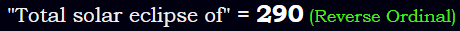 "Total solar eclipse of" = 290 (Reverse Ordinal)