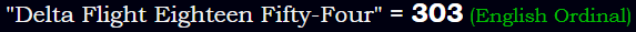 "Delta Flight Eighteen Fifty-Four" = 303 (English Ordinal)