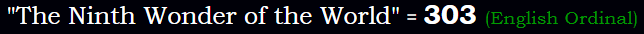 "The Ninth Wonder of the World" = 303 (English Ordinal)