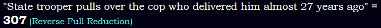 "State trooper pulls over the cop who delivered him almost 27 years ago" = 307 (Reverse Full Reduction)