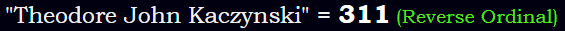 "Theodore John Kaczynski" = 311 (Reverse Ordinal)