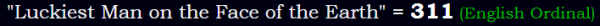 "Luckiest Man on the Face of the Earth" = 311 (English Ordinal)