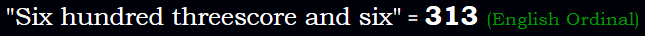 "Six hundred threescore and six" = 313 (English Ordinal)