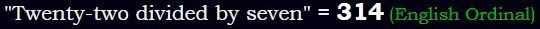 "Twenty-two divided by seven" = 314 (English Ordinal)