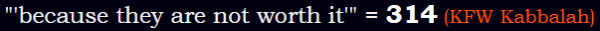 "'because they are not worth it'" = 314 (KFW Kabbalah)