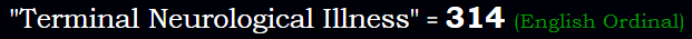 "Terminal Neurological Illness" = 314 (English Ordinal)