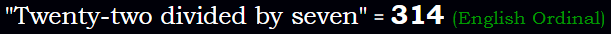 "Twenty-two divided by seven" = 314 (English Ordinal)