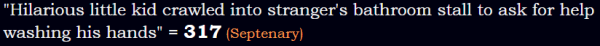 "Hilarious little kid crawled into stranger's bathroom stall to ask for help washing his hands" = 317 (Septenary)