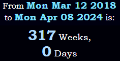 Exactly 317 weeks