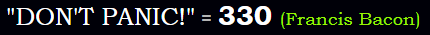 "DON'T PANIC!" = 330 (Francis Bacon)