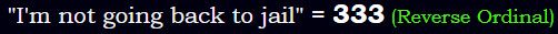 "I'm not going back to jail" = 333 (Reverse Ordinal)