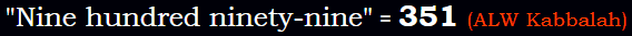 "Nine hundred ninety-nine" = 351 (ALW Kabbalah)