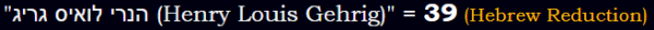 "(Henry Louis Gehrig)" = 39 (Hebrew Reduction)