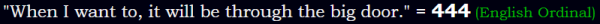 "When I want to, it will be through the big door." = 444 (English Ordinal)