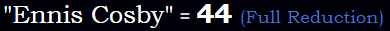 "Ennis Cosby" = 44 (Full Reduction)