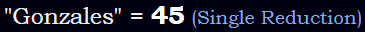 "Gonzales" = 45 (Single Reduction)