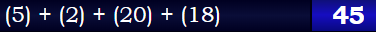 (5) + (2) + (20) + (18) = 45