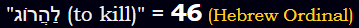 "לַהֲרוֹג (to kill)" = 46 (Hebrew Ordinal)