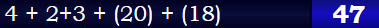 4 + 2+3 + (20) + (18) = 47