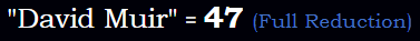 "David Muir" = 47 (Full Reduction)