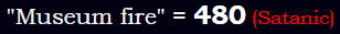 "Museum fire" = 480 (Satanic)