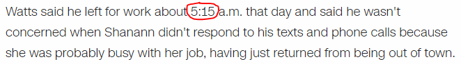 Watts said he left for work about 5:15 a.m. that day and said he wasn't concerned when Shanann didn't respond to his texts and phone calls because she was probably busy with her job, having just returned from being out of town.