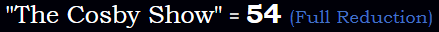 "The Cosby Show" = 54 (Full Reduction)