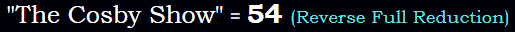 "The Cosby Show" = 54 (Reverse Full Reduction)