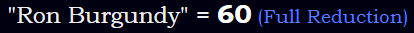 "Ron Burgundy" = 60 (Full Reduction)