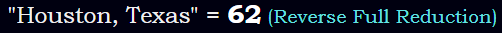 "Houston, Texas" = 62 (Reverse Full Reduction)