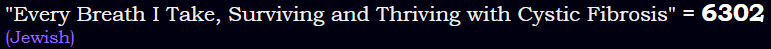 "Every Breath I Take, Surviving and Thriving with Cystic Fibrosis" = 6302 (Jewish)