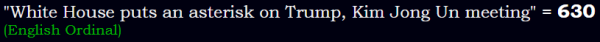 "White House puts an asterisk on Trump, Kim Jong Un meeting" = 630 (English Ordinal)