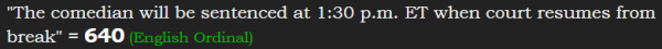 "The comedian will be sentenced at 1:30 p.m. ET when court resumes from break" = 640 (English Ordinal)