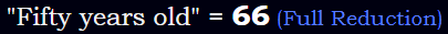 "Fifty years old" = 66 (Full Reduction)