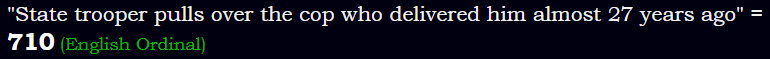 "State trooper pulls over the cop who delivered him almost 27 years ago" = 710 (English Ordinal)
