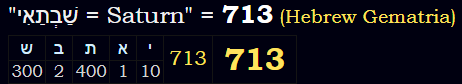 "שַׁבְתַאִי = Saturn" = 713 (Hebrew Gematria)