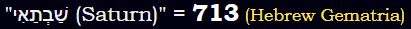 "שַׁבְתַאִי (Saturn)" = 713 (Hebrew Gematria)