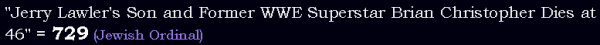 "Jerry Lawler's Son and Former WWE Superstar Brian Christopher Dies at 46" = 729 (Jewish Ordinal)
