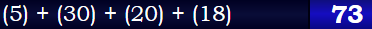 (5) + (30) + (20) + (18) = 73