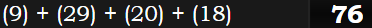 (9) + (29) + (20) + (18) = 76