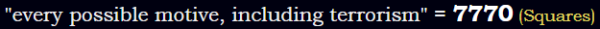 "every possible motive, including terrorism" = 7770 (Squares)