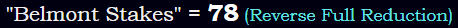 "Belmont Stakes" = 78 (Reverse Full Reduction)